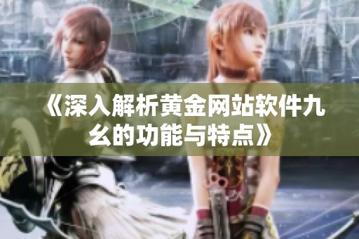 《深入解析黄金网站软件九幺的功能与特点》