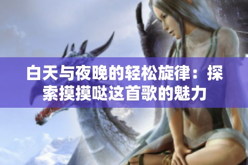 白天与夜晚的轻松旋律：探索摸摸哒这首歌的魅力