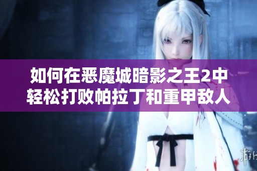 如何在恶魔城暗影之王2中轻松打败帕拉丁和重甲敌人