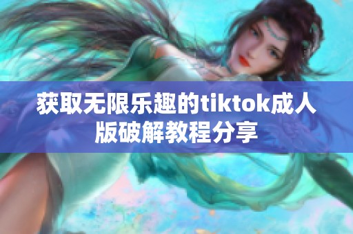 获取无限乐趣的tiktok成人版破解教程分享