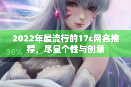 2022年最流行的17c网名推荐，尽显个性与创意