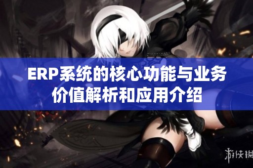 ERP系统的核心功能与业务价值解析和应用介绍