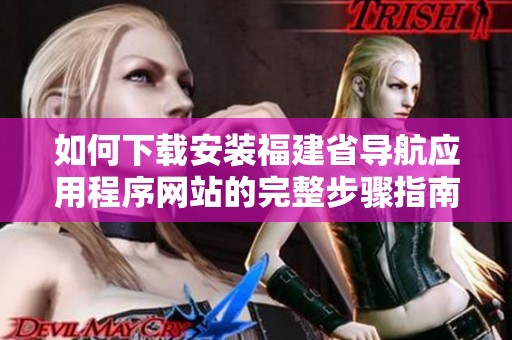 如何下载安装福建省导航应用程序网站的完整步骤指南