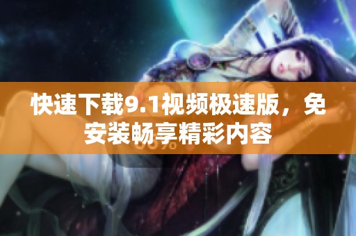 快速下载9.1视频极速版，免安装畅享精彩内容