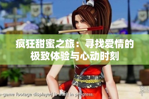 疯狂甜蜜之旅：寻找爱情的极致体验与心动时刻