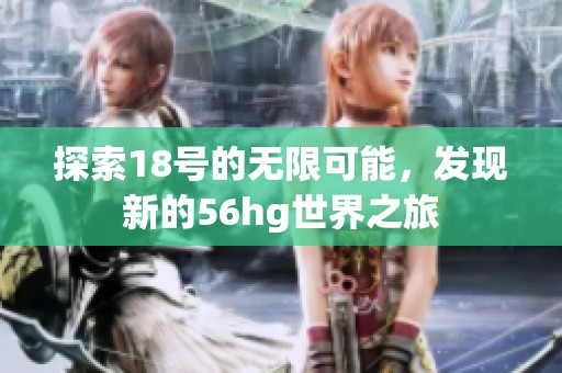 探索18号的无限可能，发现新的56hg世界之旅