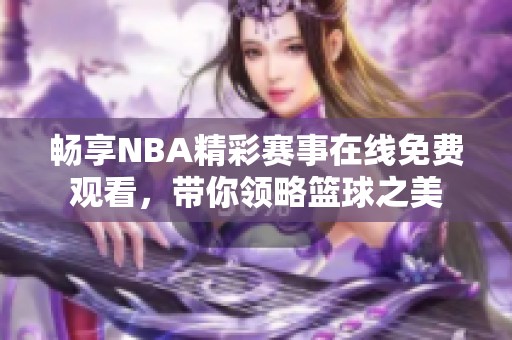 畅享NBA精彩赛事在线免费观看，带你领略篮球之美