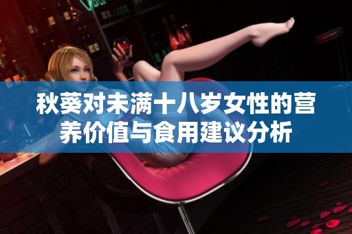 秋葵对未满十八岁女性的营养价值与食用建议分析