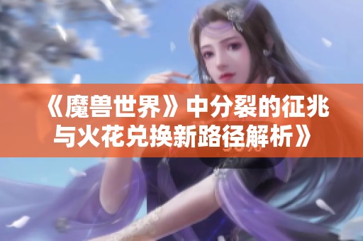《魔兽世界》中分裂的征兆与火花兑换新路径解析》