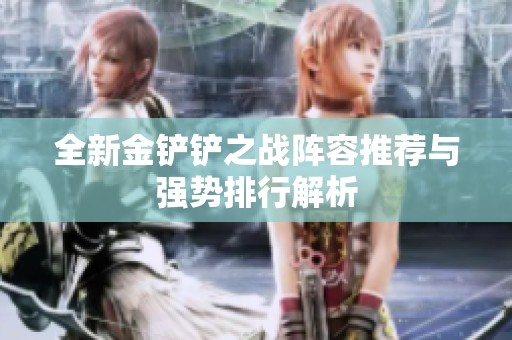 全新金铲铲之战阵容推荐与强势排行解析