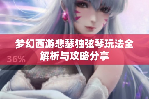 梦幻西游悲瑟独弦琴玩法全解析与攻略分享
