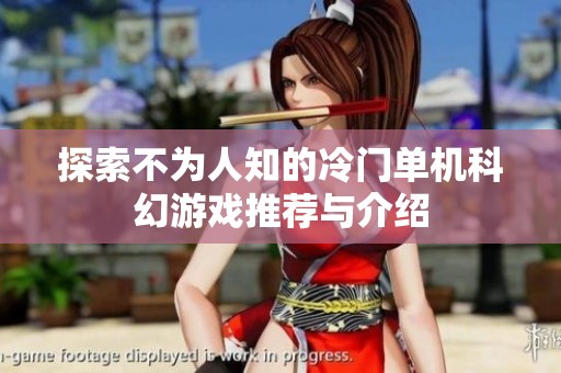 探索不为人知的冷门单机科幻游戏推荐与介绍