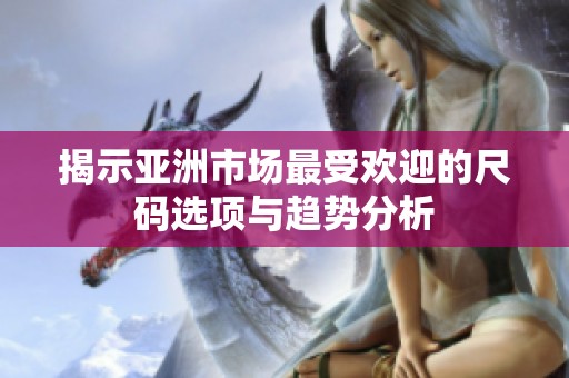 揭示亚洲市场最受欢迎的尺码选项与趋势分析