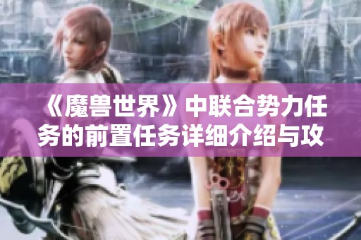 《魔兽世界》中联合势力任务的前置任务详细介绍与攻略分析