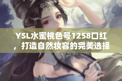 YSL水蜜桃色号1258口红，打造自然妆容的完美选择
