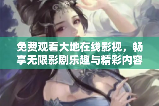 免费观看大地在线影视，畅享无限影剧乐趣与精彩内容