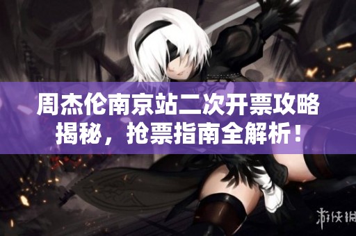 周杰伦南京站二次开票攻略揭秘，抢票指南全解析！