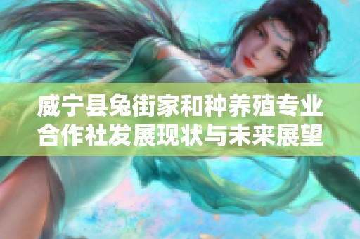 威宁县兔街家和种养殖专业合作社发展现状与未来展望分析