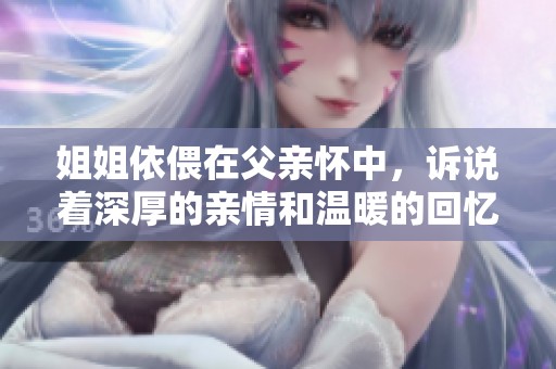 姐姐依偎在父亲怀中，诉说着深厚的亲情和温暖的回忆
