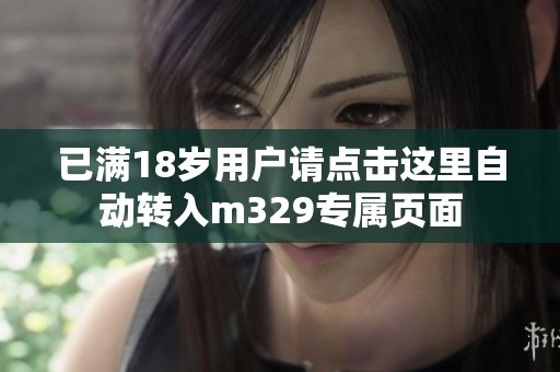 已满18岁用户请点击这里自动转入m329专属页面