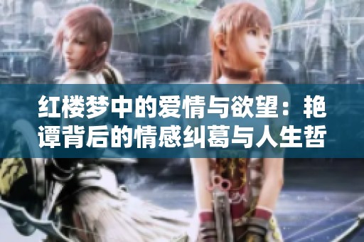 红楼梦中的爱情与欲望：艳谭背后的情感纠葛与人生哲理