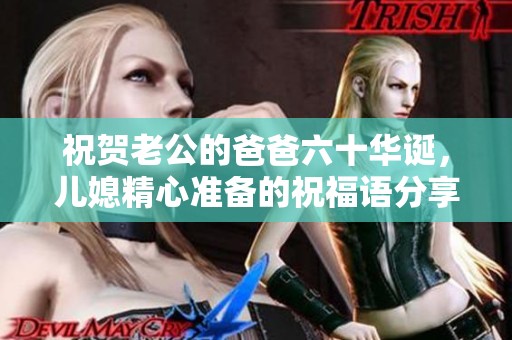 祝贺老公的爸爸六十华诞，儿媳精心准备的祝福语分享