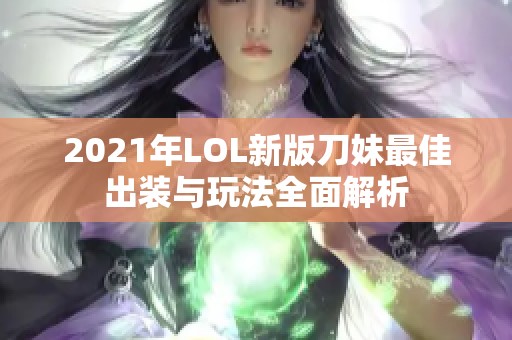2021年LOL新版刀妹最佳出装与玩法全面解析