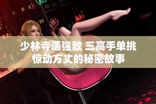 少林寺遇强敌 三高手单挑惊动方丈的秘密故事