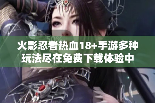 火影忍者热血18+手游多种玩法尽在免费下载体验中