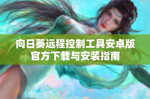 向日葵远程控制工具安卓版官方下载与安装指南