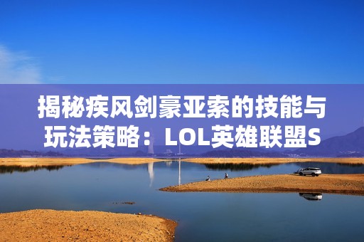 揭秘疾风剑豪亚索的技能与玩法策略：LOL英雄联盟S9详解