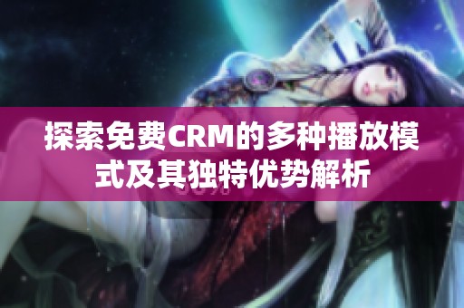 探索免费CRM的多种播放模式及其独特优势解析
