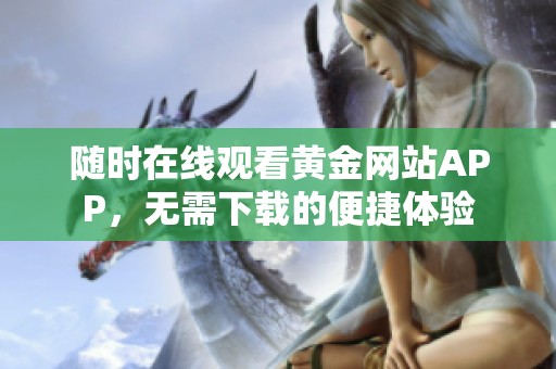 随时在线观看黄金网站APP，无需下载的便捷体验