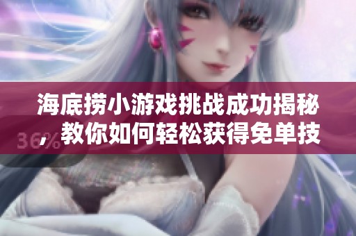 海底捞小游戏挑战成功揭秘，教你如何轻松获得免单技巧!