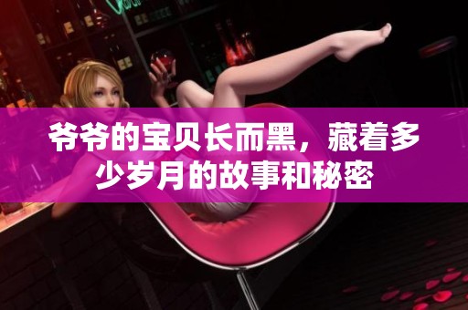 爷爷的宝贝长而黑，藏着多少岁月的故事和秘密