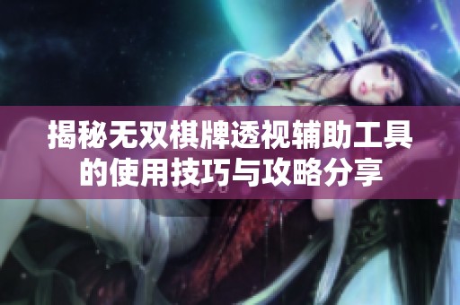揭秘无双棋牌透视辅助工具的使用技巧与攻略分享