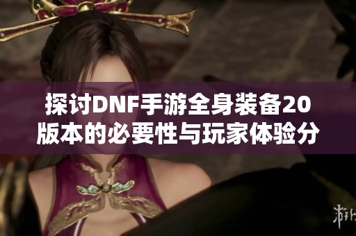 探讨DNF手游全身装备20版本的必要性与玩家体验分析
