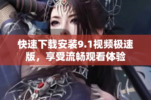 快速下载安装9.1视频极速版，享受流畅观看体验