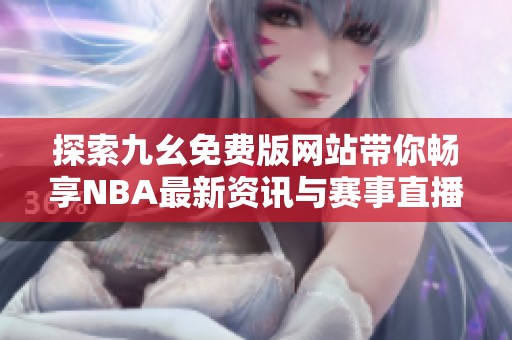 探索九幺免费版网站带你畅享NBA最新资讯与赛事直播