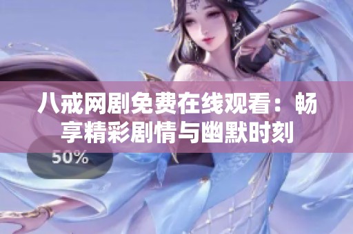 八戒网剧免费在线观看：畅享精彩剧情与幽默时刻