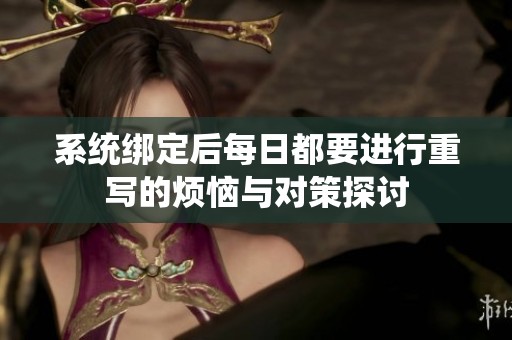 系统绑定后每日都要进行重写的烦恼与对策探讨