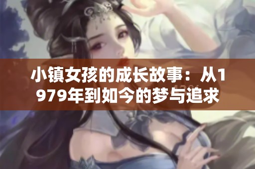 小镇女孩的成长故事：从1979年到如今的梦与追求