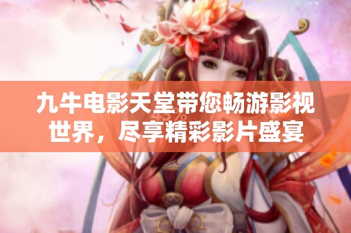 九牛电影天堂带您畅游影视世界，尽享精彩影片盛宴