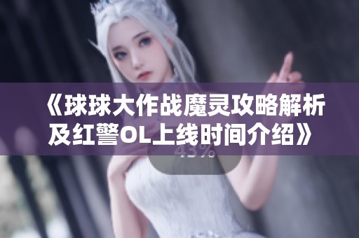 《球球大作战魔灵攻略解析及红警OL上线时间介绍》
