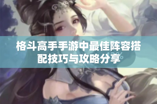 格斗高手手游中最佳阵容搭配技巧与攻略分享