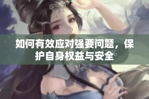 如何有效应对强要问题，保护自身权益与安全