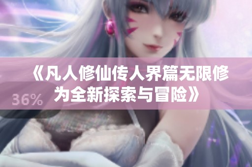 《凡人修仙传人界篇无限修为全新探索与冒险》