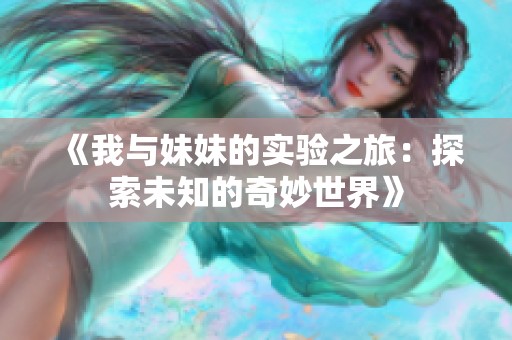 《我与妹妹的实验之旅：探索未知的奇妙世界》