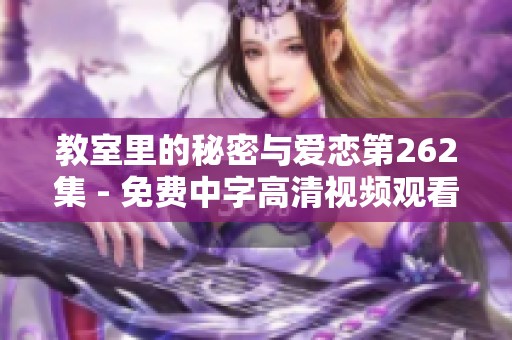 教室里的秘密与爱恋第262集 - 免费中字高清视频观看专区 教室里的秘密与爱恋第262集 - 免费中字高清视频观看专区