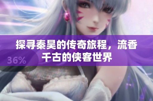 探寻秦昊的传奇旅程，流香千古的侠客世界